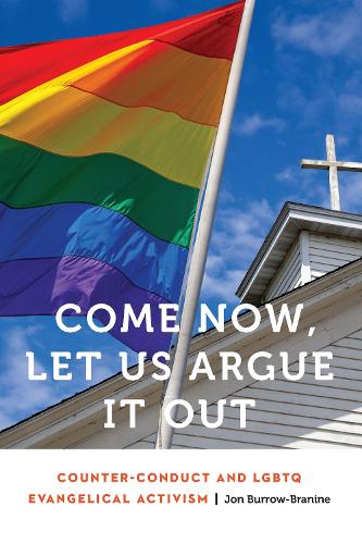 Come Now, Let Us Argue It Out: Counter-Conduct and LGBTQ Evangelical Activism - Anthropology of Contemporary North America (Hardback)