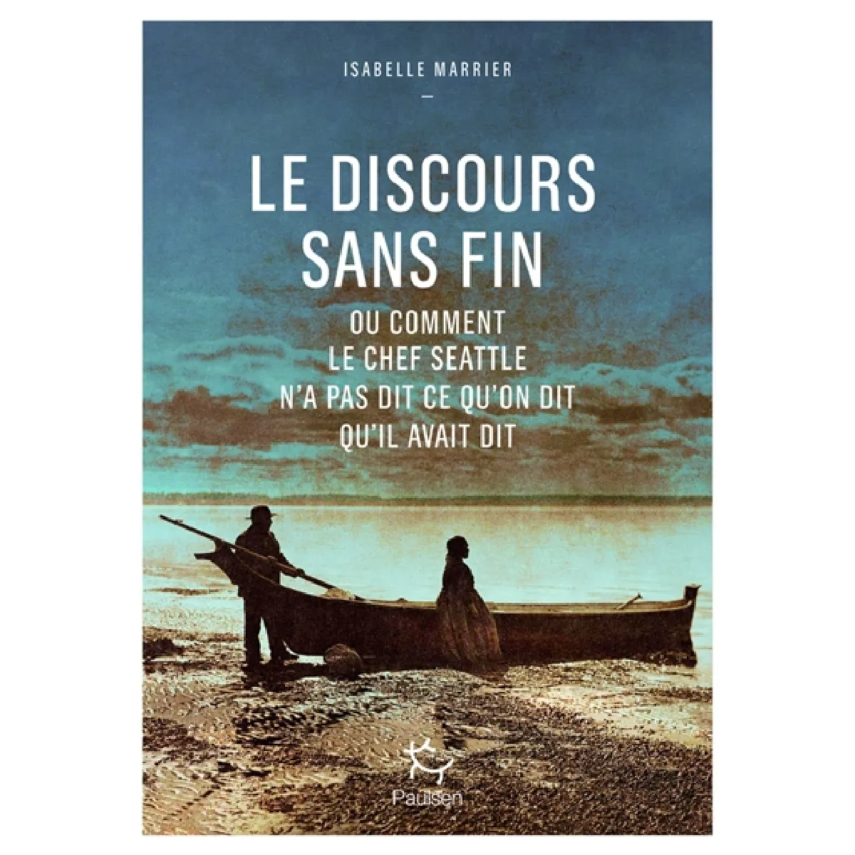 Le discours sans fin ou Comment le chef Seattle n'a pas dit ce qu'on dit qu'il avait dit · Occasion