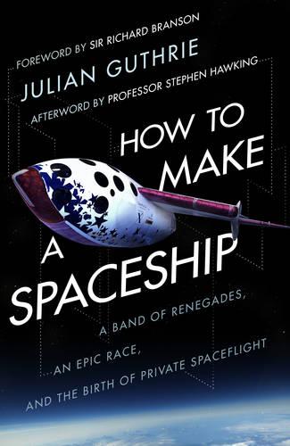 How to Make a Spaceship: A Band of Renegades, an Epic Race and the Birth of Private Space Flight (Paperback)