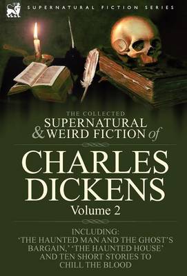 The Collected Supernatural and Weird Fiction of Charles Dickens-Volume 2: Contains Two Novellas 'The Haunted Man and the Ghost's Bargain' & 'The Cricket on the Hearth, ' Two Novelettes 'The Chimes' & 'The Haunted House' and Ten Short Stories to Chill