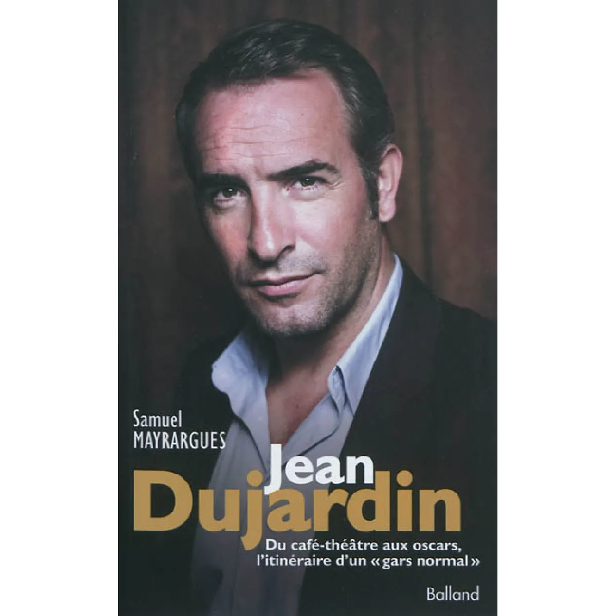 Jean Dujardin : du café-théâtre aux oscars, l'itinéraire d'un gars normal : biographie · Occasion