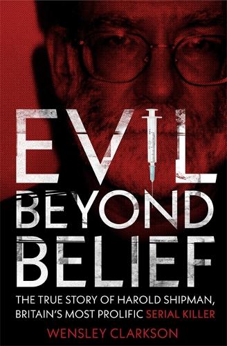 Evil Beyond Belief: The True Story of Harold Shipman, Britain's most prolific serial killer (Paperback)