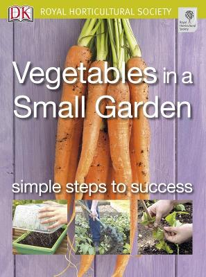 Vegetables in a Small Garden: Simple Steps to Success - RHS Simple Steps to Success (Paperback)