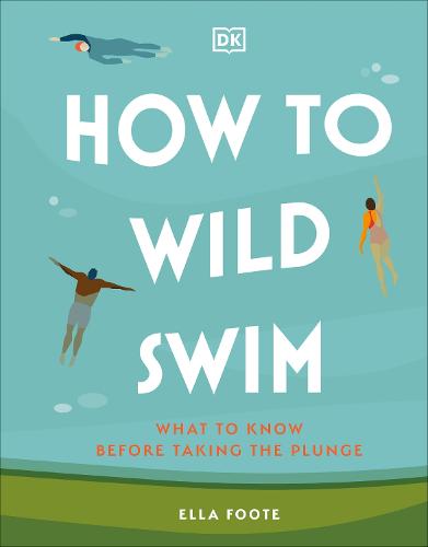 How to Wild Swim: What to Know Before Taking the Plunge (Hardback)