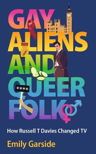 Gay Aliens and Queer Folk: How Russell T Davies Changed TV (Hardback)