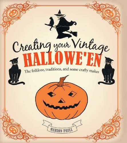 Creating Your Vintage Hallowe'en: The Folklore, Traditions, and Some Crafty Makes (Hardback)