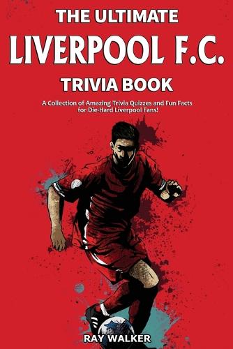 The Ultimate Liverpool F.C. Trivia Book: A Collection of Amazing Trivia Quizzes and Fun Facts for Die-Hard Liverpool Fans! (Paperback)