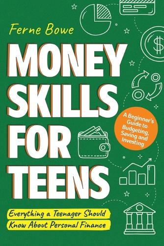 Money Skills for Teens: A Beginner's Guide to Budgeting, Saving, and Investing. Everything a Teenager Should Know About Personal Finance - Essential Life Skills for Teens (Paperback)