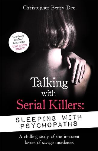 Talking with Serial Killers: Sleeping with Psychopaths: A chilling study of the innocent lovers of savage murderers (Paperback)