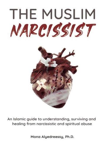 The Muslim Narcissist: An Islamic Guide to Understanding, Surviving and Healing from Narcissistic and Spiritual Abuse (Paperback)