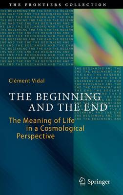 The Beginning and the End: The Meaning of Life in a Cosmological Perspective - The Frontiers Collection (Hardback)