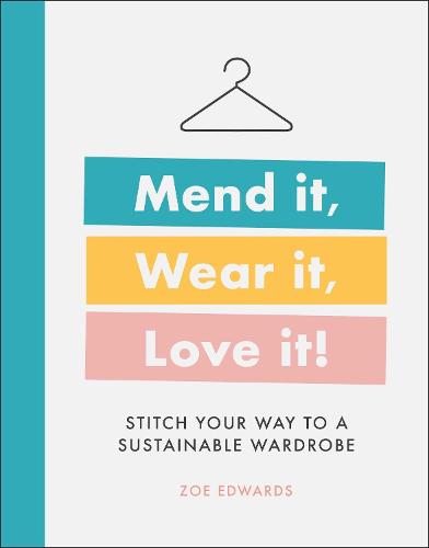 Mend it, Wear it, Love it!: Stitch Your Way to a Sustainable Wardrobe (Hardback)