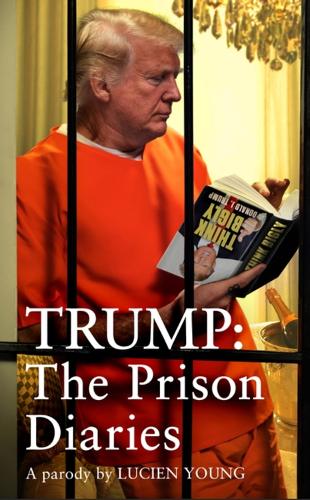 Trump: The Prison Diaries, A Parody by Lucien Young (Hardback)