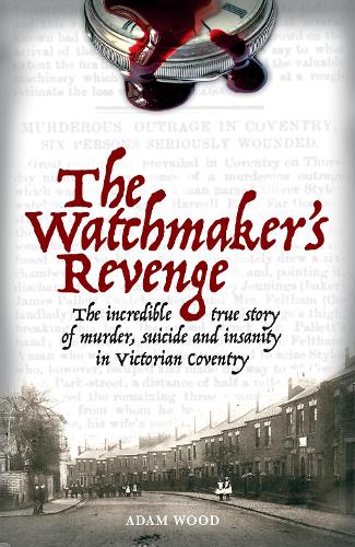 The Watchmaker's Revenge: The Incredible True Story of Murder, Suicide and Insanity in Victorian Coventry (Paperback)