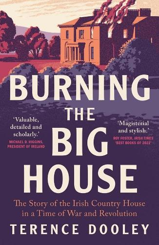 Burning the Big House: The Story of the Irish Country House in a Time of War and Revolution (Paperback)