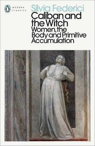 Caliban and the Witch: Women, the Body and Primitive Accumulation - Penguin Modern Classics (Paperback)