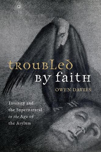 Troubled by Faith: Insanity and the Supernatural in the Age of the Asylum (Hardback)