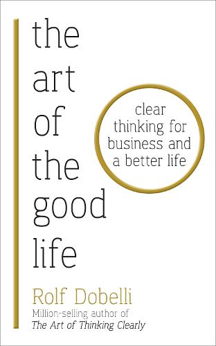 The Art of the Good Life: Clear Thinking for Business and a Better Life (Paperback)