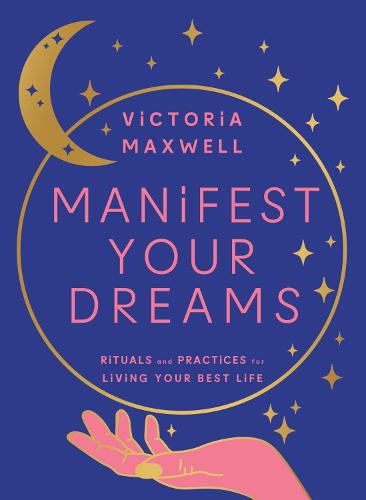 Manifest Your Dreams: Rituals and Practices for Living Your Best Life (Hardback)