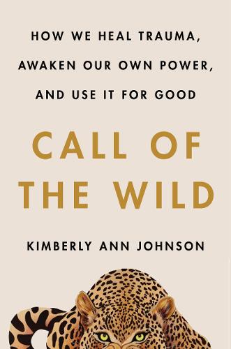 Call of the Wild: How We Heal Trauma, Awaken Our Own Power, and Use It For Good (Hardback)