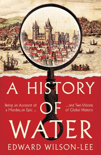 A History of Water: Being an Account of a Murder, an Epic and Two Visions of Global History (Hardback)