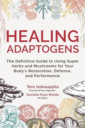 Healing Adaptogens: The Definitive Guide to Using Super Herbs and Mushrooms for Your Body's Restoration, Defense, and Performance (Hardback)