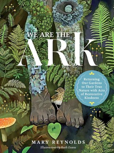 We Are the ARK: Returning Our Gardens to Their True Nature Through Acts of Restorative Kindness (Hardback)