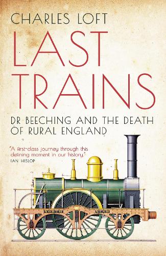 Last Trains: Dr Beeching and the Death of Rural England (Paperback)