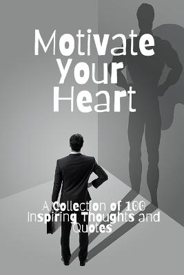 Motivate Your Heart: A Collection of 100 Inspiring Thoughts and Quotes (Paperback)