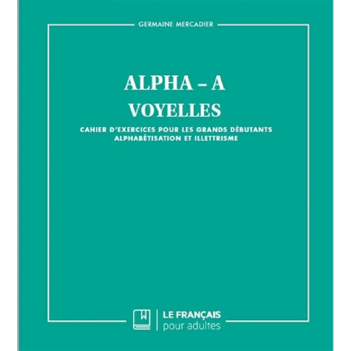 Alpha-A : voyelles : cahier d'exercices pour les grands débutants, alphabétisation et illettrisme