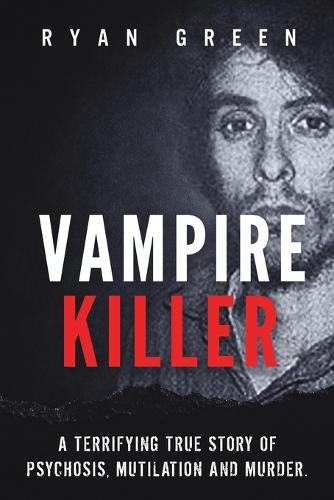 Vampire Killer: A Terrifying True Story of Psychosis, Mutilation and Murder - True Crime (Paperback)