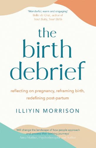 The Birth Debrief: Reflecting on pregnancy, reframing birth, redefining post-partum (Paperback)