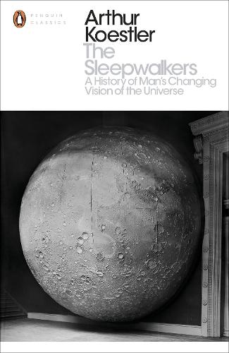 The Sleepwalkers: A History of Man's Changing Vision of the Universe - Penguin Modern Classics (Paperback)
