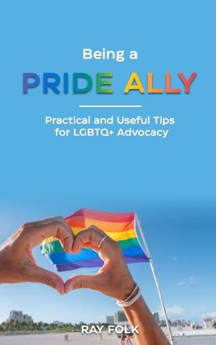 Being A Pride Ally: Practical and Useful Tips for LGBTQ+ Advocacy (Paperback)