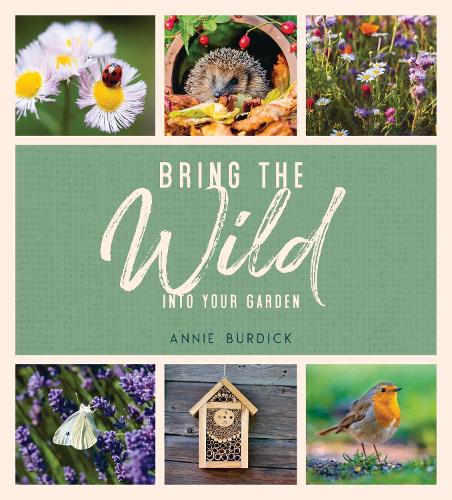 Bring the Wild into Your Garden: Simple Tips for Creating a Wildlife Haven (Hardback)