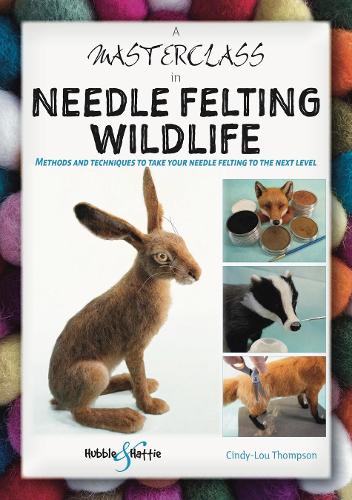 A Masterclass in Needle Felting Wildlife: Methods and techniques to take your needle felting to the next level (Paperback)