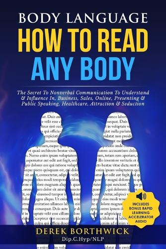 Body Language How to Read Any Body - The Secret To Nonverbal Communication To Understand & Influence In, Business, Sales, Online, Presenting & Public Speaking, Healthcare, Attraction & Seduction (Paperback)