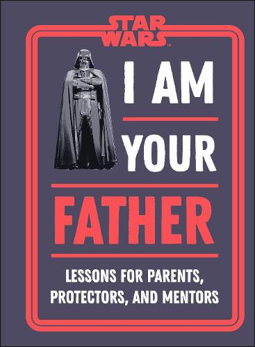 Star Wars I Am Your Father: Lessons for Parents, Protectors, and Mentors (Hardback)