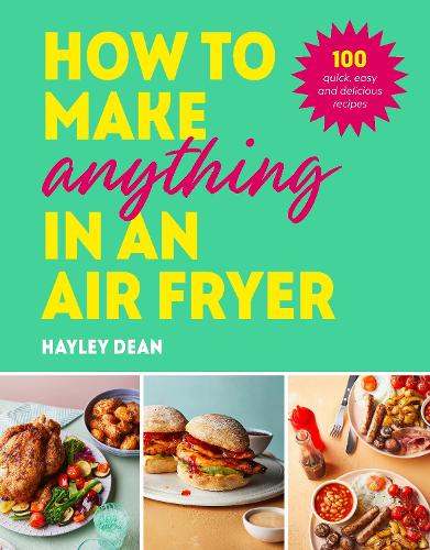 How to Make Anything in an Air Fryer: 100 quick, easy and delicious recipes (Hardback)