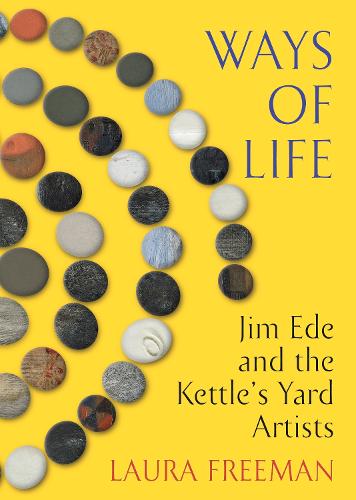 Ways of Life: Jim Ede and the Kettle's Yard Artists (Hardback)
