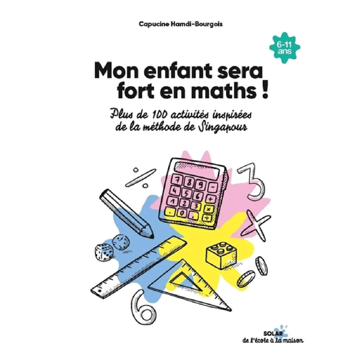 Mon enfant sera fort en maths ! : plus de 100 activités inspirées de la méthode de Singapour : 6-11 ans