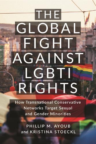 The Global Fight Against LGBTI Rights: How Transnational Conservative Networks Target Sexual and Gender Minorities - LGBTQ Politics (Paperback)