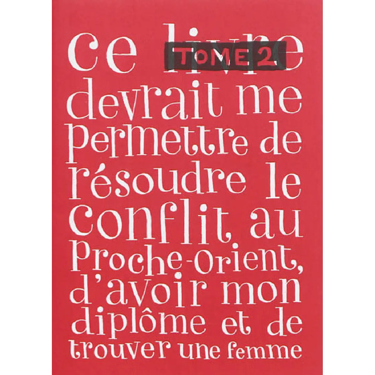 Ce livre devrait me permettre de résoudre le conflit au Proche-Orient, d'avoir mon diplôme et de trouver une femme. Vol. 2 · Occasion