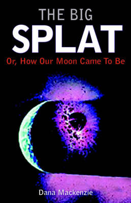 The Big Splat, or How Our Moon Came to be: A Violent Natural History (Hardback)