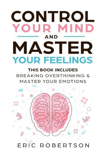 Control Your Mind and Master Your Feelings: This Book Includes - Break Overthinking & Master Your Emotions (Paperback)