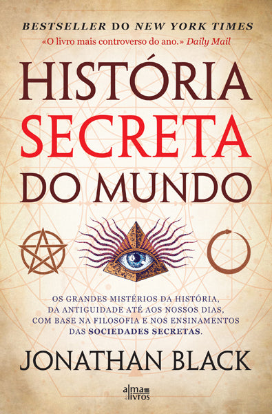História Secreta do Mundo de Jonathan Black - Os Grandes Mistérios da História Desde a Antiguidade Até aos Nossos Dias com Base na Filosofia e nos Ensinamentos das Sociedades Secretas.