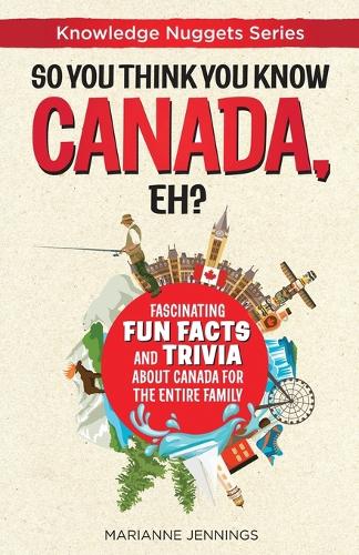 So You Think You Know CANADA, Eh: Fascinating Fun Facts and Trivia about Canada for the Entire Family - Knowledge Nuggets (Paperback)