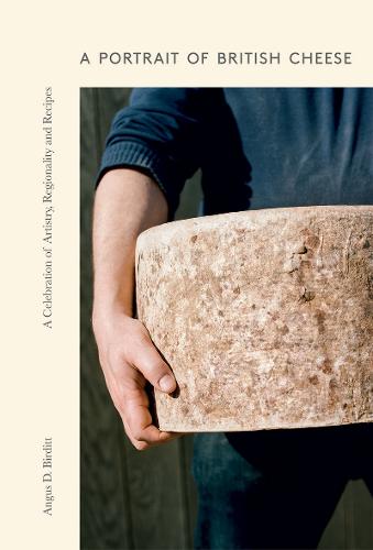 A Portrait of British Cheese: A Celebration of Artistry, Regionality and Recipes (Hardback)