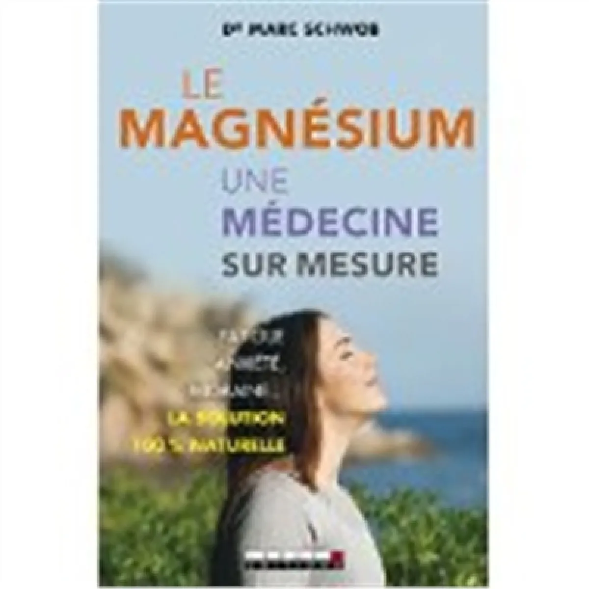 Le magnésium, une médecine sur mesure : fatigue, anxiété, migraine... la solution 100 % naturelle · Occasion