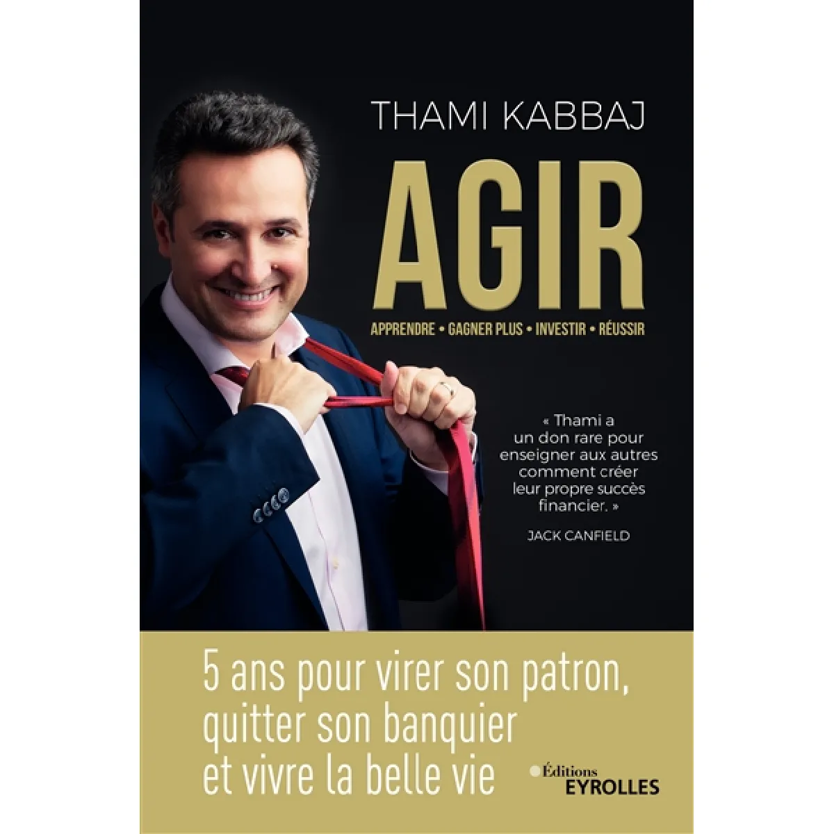Agir : 5 ans pour virer son patron, quitter son banquier et vivre la belle vie : apprendre, gagner plus, investir, réussir · Occasion
